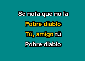 Se nota que no la
Pobre diablo

TL'J, amigo tl'J
Pobre diablo