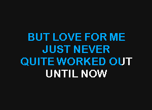 BUT LOVE FOR ME
JUST NEVER

QUITE WORKED OUT
UNTIL NOW