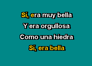 Si, era muy bella

Y era orgullosa
Como una hiedra

Si, era bella