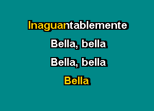 lnaguantablemente

Bella, bella
Bella, bella
Bella