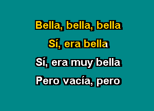 Bella, bella, bella

Si, era bella

Si, era muy bella

Pero vacia, pero