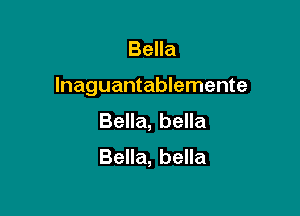 Bella

Inaguantablemente

Bella, bella
Bella, bella