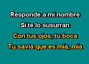 Responde a mi nombre
Si te lo susurran

Con tus ojos, tu boca

Tu savia que es mia, mia

g