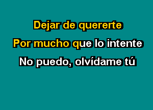 Dejar de quererte

Por mucho que lo intente

No puedo, olvidame tl'J