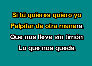 Si ta quieres quiero yo
Palpitar de otra manera

Que nos Ileve sin timdn

Lo que nos queda

g