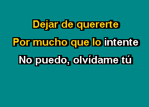 Dejar de quererte

Por mucho que lo intente

No puedo, olvidame tl'J