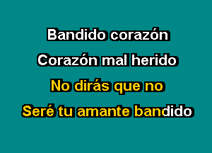 Bandido corazdn

Corazbn mal herido

No diras que no

Sert'e tu amante bandido