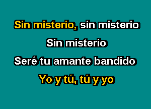 Sin misterio, sin misterio
Sin misterio

Sew tu amante bandido

Yo ytu, t0 yyo