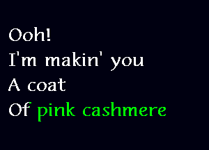 Ooh!
I'm makin' you

A coat
Of pink cashmere