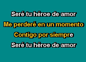 Seniz tu hgzroe de amor
Me perdeniz en un momento
Contigo por siempre

Seniz tu hgzroe de amor