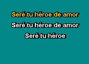 Sert'e tu h(eroe de amor

Sert'e tu h(eroe de amor

Serie tu h(aroe