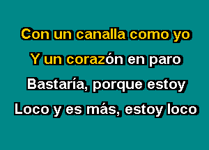 Con un canalla como yo
Y un corazc'm en paro
Bastaria, porque estoy

Loco y es mas, estoy loco