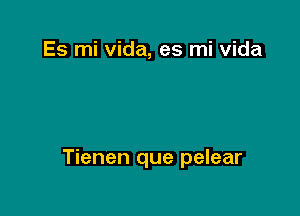 Es mi Vida, es mi Vida

Tienen que pelear