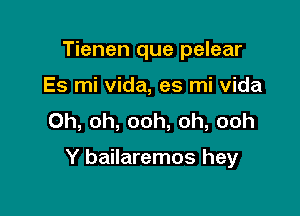 Tienen que pelear
Es mi Vida, es mi vida
Oh, oh, ooh, oh, ooh

Y bailaremos hey