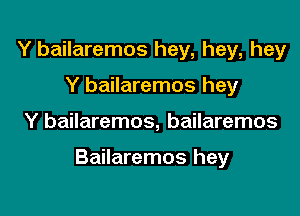 Y bailaremos hey, hey, hey
Y bailaremos hey

Y bailaremos, bailaremos

Bailaremos hey