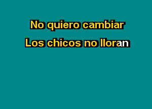 No quiero cambiar

Los chicos no lloran