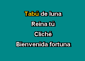 TabL'I de luna

Reina tCl
Clichie

Bienvenida fortuna