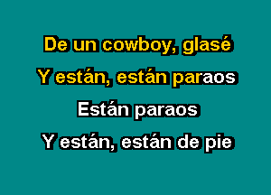 De un cowboy, glas62
Y estan, estan paraos

Estan paraos

Y estan, estrEm de pie