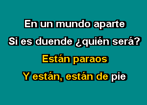 En un mundo aparte
Si es duende 5quic'an sera?

Estan paraos

Y estan, estrEm de pie