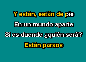 Y estan, estan de pie

En un mundo aparte
Si es duende g,qui(an sera?

Estan paraos