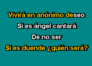 Vivira en anc'mimo deseo

Si es angel cantara

De no ser

Si es duende aquiien sere't?