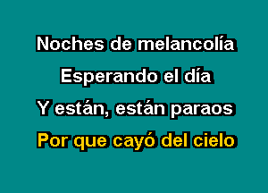 Noches de melancolia

Esperando el dia

Y estan, estrEm paraos

Por que cayc') del cielo