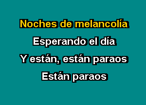 Noches de melancolia

Esperando el dia

Y estan, estrEm paraos

Estan paraos