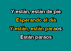 Y estan, estan de pie

Esperando el dia

Y estan, estrEm paraos

Estan paraos