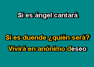 Si es angel cantara

Si es duende g,qui(en sere'z?

Vivira en andnimo deseo