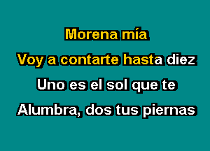 Morena mia

Voy a contarte hasta diez

Uno es el sol que te

Alumbra, dos tus piernas