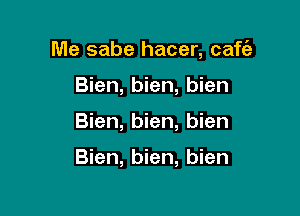 Me sabe hacer, caf62
Bien, bien, bien

Bien, bien, bien

Bien, bien, bien