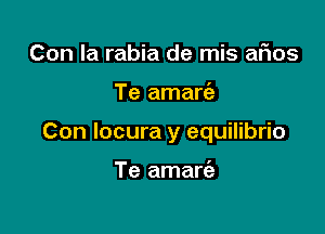 Con la rabia de mis aFIos

Te amaria

Con locura y equilibrio

Te amart'a