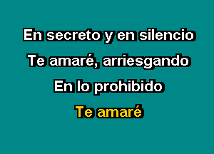 En secreto y en silencio

Te amart'e, arriesgando

En lo prohibido

Te amart'a