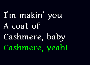 I'm makin' you
A coat of

Cashmere, baby
Cashmere, yeah!