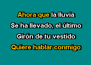 Ahora que la lluvia
Se ha llevado, el ultimo

Girbn de tu vestido

Quiere hablar conmigo