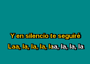 Y en silencio te seguirt'a

Laa, la, la, la, laa, la, la, la