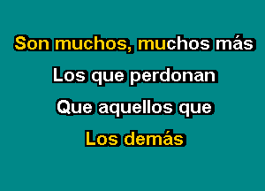 Son muchos, muchos mas

Los que perdonan

Que aquellos que

Los demas