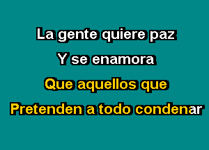 La gente quiere paz

Y se enamora

Que aquellos que

Pretenden a todo condenar