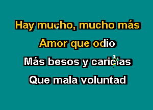 Hay mucho, mucho me'ts

Amor que odio

I u 1-.
Mas besos y carICias

Que mala voluntad