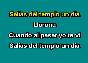 Salias del templo un dia
Llorona

Cuando al pasar yo te vi

Salias del templo un dia