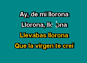 Ay, de mi llorona

Llorona, Ilc gjna

Llevabas llorona

Que la virgen te crei