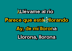 ?.th'avame al rio

Parece que estaifilorando

Ay, de mi llorona

Llorona, Ilorona