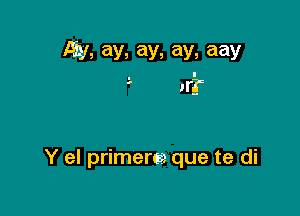 l-Tiy, ay, ay, ay, aay

ll?

Y el primers) que te di