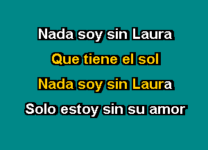 Nada soy sin Laura
Que tiene el sol

Nada soy sin Laura

Solo estoy sin su amor