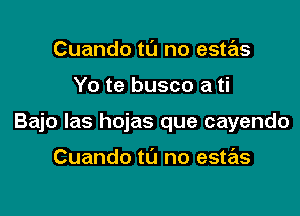 Cuando tu no este'zs

Yo te busco a ti

Bajo las hojas que cayendo

Cuando to no estas