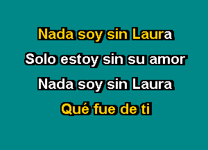 Nada soy sin Laura

Solo estoy sin su amor

Nada soy sin Laura

Qm'a fue de ti