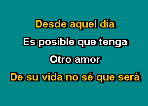 Desde aquel dia
Es posible que tenga

Otro amor

De su Vida no 563 que sera