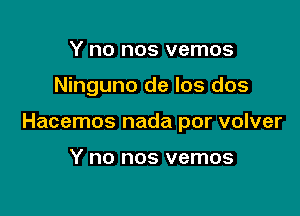 Y no nos vemos

Ninguno de los dos

Hacemos nada por volver

Y no nos vemos