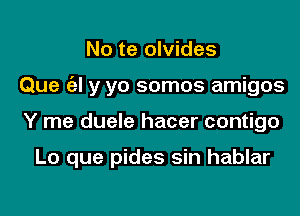 No te olvides

Que (el y yo somos amigos

Y me duele hacer contigo

Lo que pides sin hablar