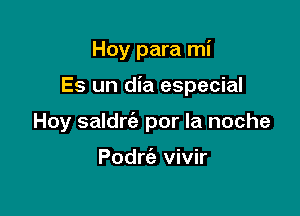 Hoy para mi

Es un dia especial

Hoy saldngz por la noche

Podrt'a vivir